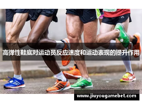 高弹性鞋底对运动员反应速度和运动表现的提升作用
