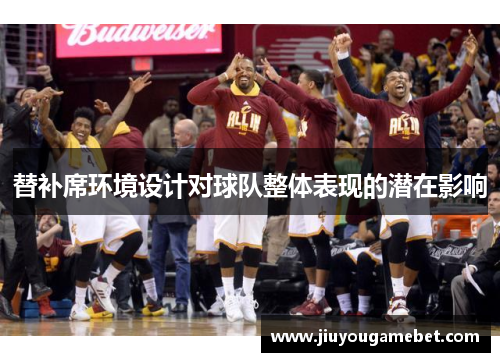 替补席环境设计对球队整体表现的潜在影响
