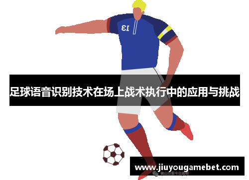 足球语音识别技术在场上战术执行中的应用与挑战